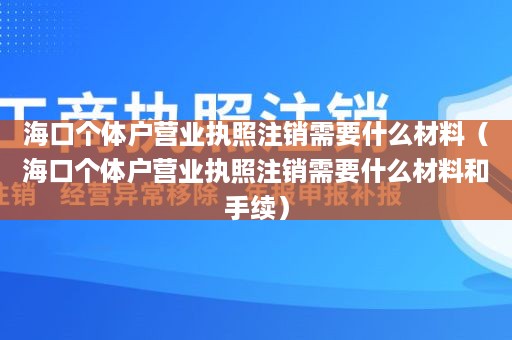 海口个体户营业执照注销需要什么材料（海口个体户营业执照注销需要什么材料和手续）