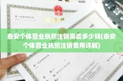 泰安个体营业执照注销需要多少钱(泰安个体营业执照注销费用详解)