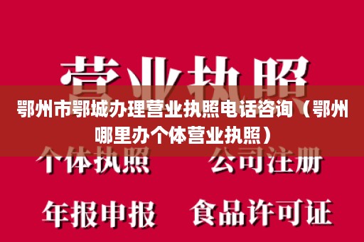 鄂州市鄂城办理营业执照电话咨询（鄂州哪里办个体营业执照）