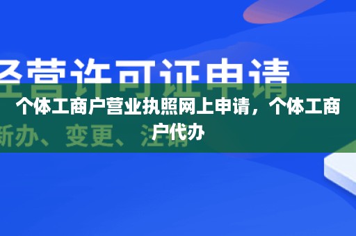 个体工商户营业执照网上申请，个体工商户代办