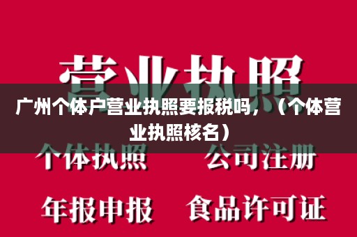 广州个体户营业执照要报税吗，（个体营业执照核名）