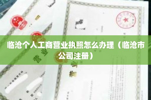 临沧个人工商营业执照怎么办理（临沧市公司注册）