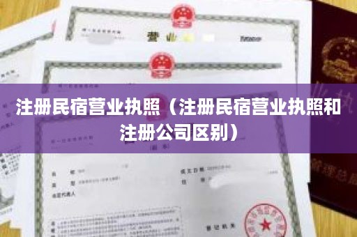 注册民宿营业执照（注册民宿营业执照和注册公司区别）