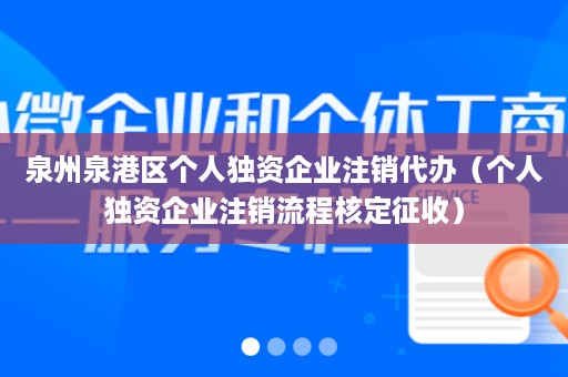 泉州泉港区个人独资企业注销代办（个人独资企业注销流程核定征收）