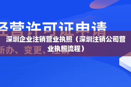 深圳企业注销营业执照（深圳注销公司营业执照流程）