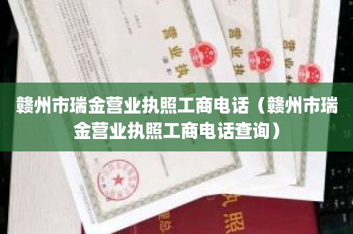 赣州市瑞金营业执照工商电话（赣州市瑞金营业执照工商电话查询）