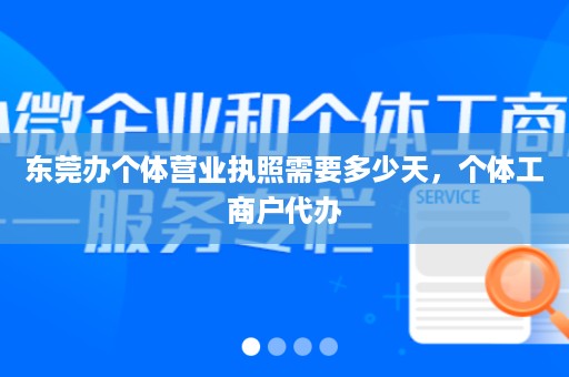 东莞办个体营业执照需要多少天，个体工商户代办