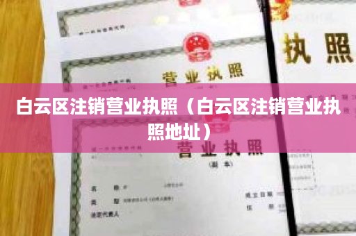 白云区注销营业执照（白云区注销营业执照地址）