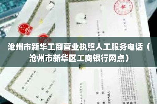 沧州市新华工商营业执照人工服务电话（沧州市新华区工商银行网点）