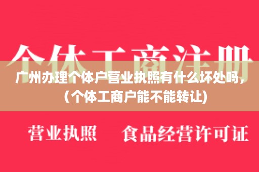 广州办理个体户营业执照有什么坏处吗，（个体工商户能不能转让)