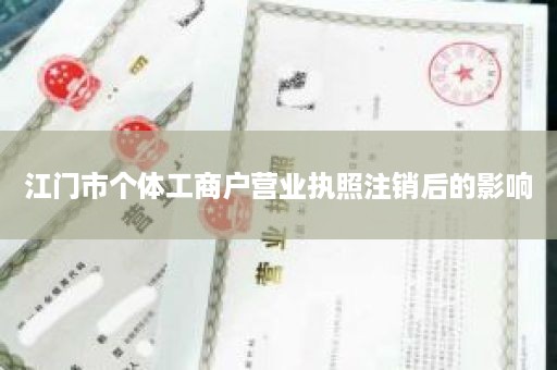 江门市个体工商户营业执照注销后的影响