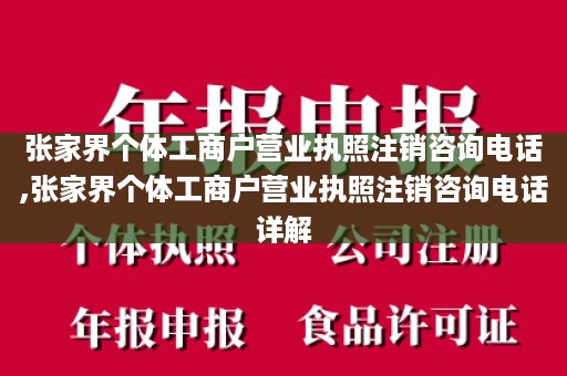 张家界个体工商户营业执照注销咨询电话,张家界个体工商户营业执照注销咨询电话详解