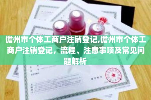 儋州市个体工商户注销登记,儋州市个体工商户注销登记，流程、注意事项及常见问题解析