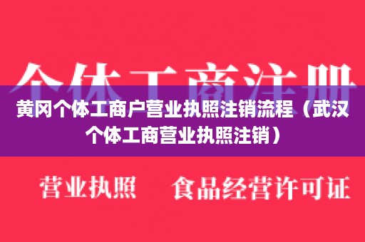 黄冈个体工商户营业执照注销流程（武汉个体工商营业执照注销）