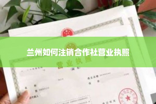 兰州如何注销合作社营业执照