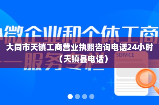 大同市天镇工商营业执照咨询电话24小时（天镇县电话）