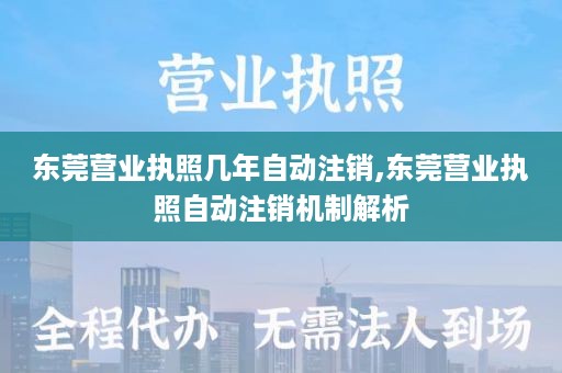 东莞营业执照几年自动注销,东莞营业执照自动注销机制解析