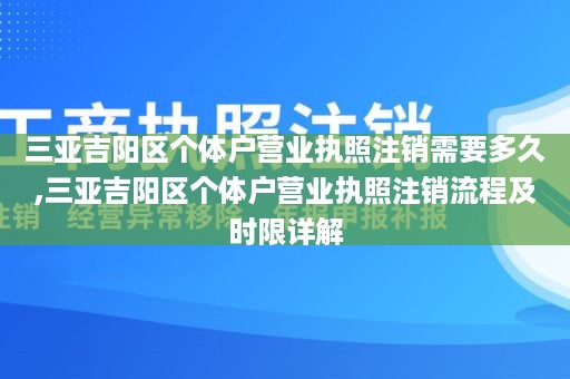 三亚吉阳区个体户营业执照注销需要多久,三亚吉阳区个体户营业执照注销流程及时限详解