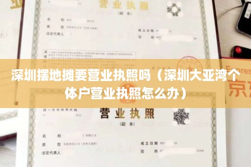 深圳摆地摊要营业执照吗（深圳大亚湾个体户营业执照怎么办）