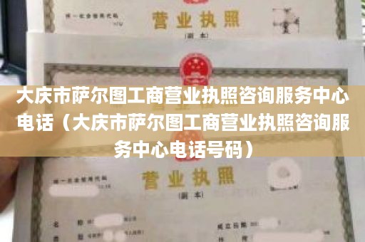 大庆市萨尔图工商营业执照咨询服务中心电话（大庆市萨尔图工商营业执照咨询服务中心电话号码）