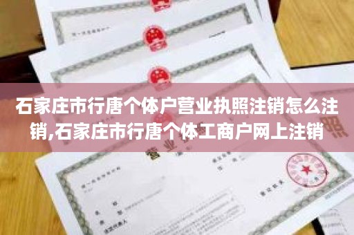 石家庄市行唐个体户营业执照注销怎么注销,石家庄市行唐个体工商户网上注销