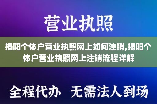 揭阳个体户营业执照网上如何注销,揭阳个体户营业执照网上注销流程详解