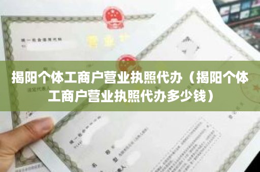 揭阳个体工商户营业执照代办（揭阳个体工商户营业执照代办多少钱）