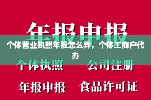 个体营业执照年报怎么弄，个体工商户代办