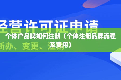 个体户品牌如何注册（个体注册品牌流程及费用）