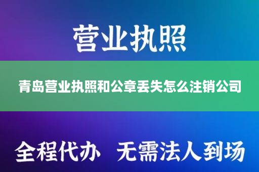 青岛营业执照和公章丢失怎么注销公司