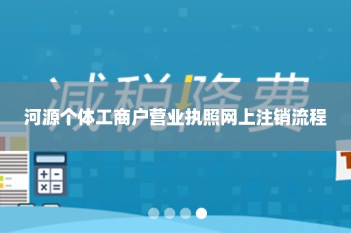 河源个体工商户营业执照网上注销流程