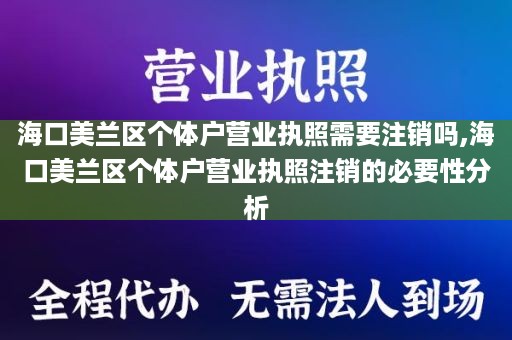 海口美兰区个体户营业执照需要注销吗,海口美兰区个体户营业执照注销的必要性分析