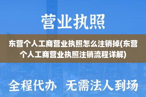 东营个人工商营业执照怎么注销掉(东营个人工商营业执照注销流程详解)