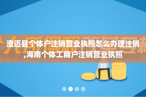 澄迈县个体户注销营业执照怎么办理注销,海南个体工商户注销营业执照