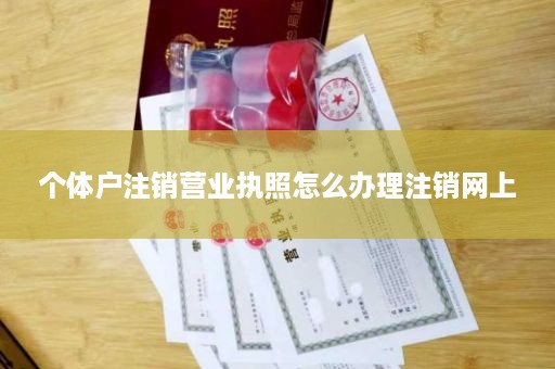 个体户注销营业执照怎么办理注销网上