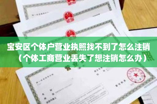 宝安区个体户营业执照找不到了怎么注销（个体工商营业丢失了想注销怎么办）