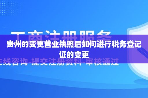 贵州的变更营业执照后如何进行税务登记证的变更