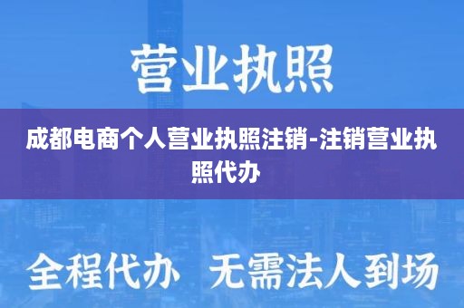 成都电商个人营业执照注销-注销营业执照代办  