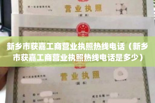 新乡市获嘉工商营业执照热线电话（新乡市获嘉工商营业执照热线电话是多少）