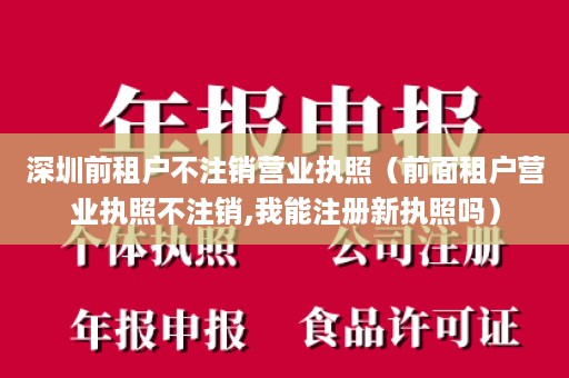 深圳前租户不注销营业执照（前面租户营业执照不注销,我能注册新执照吗）