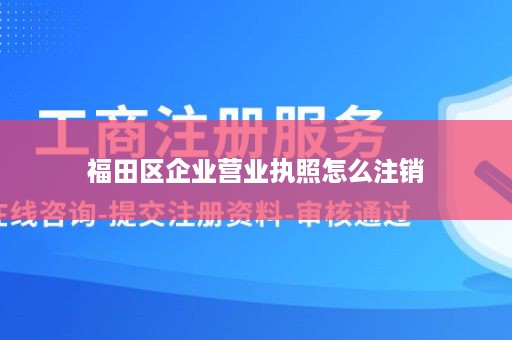 福田区企业营业执照怎么注销