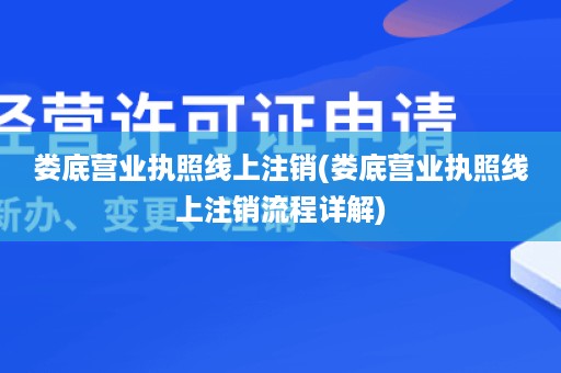 娄底营业执照线上注销(娄底营业执照线上注销流程详解)