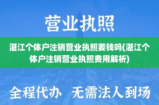 湛江个体户注销营业执照要钱吗(湛江个体户注销营业执照费用解析)