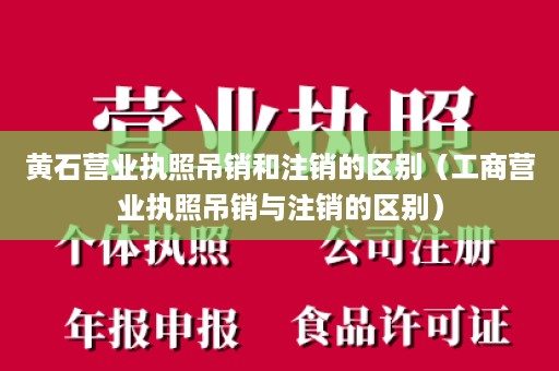 黄石营业执照吊销和注销的区别（工商营业执照吊销与注销的区别）