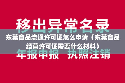 东莞食品流通许可证怎么申请（东莞食品经营许可证需要什么材料）