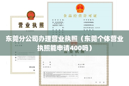 东莞分公司办理营业执照（东莞个体营业执照能申请400吗）