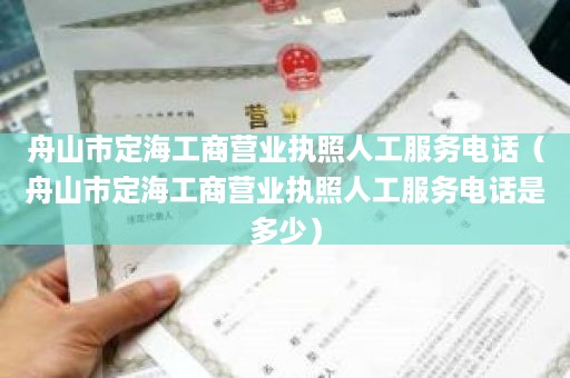 舟山市定海工商营业执照人工服务电话（舟山市定海工商营业执照人工服务电话是多少）