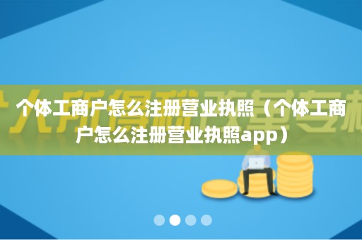 个体工商户怎么注册营业执照（个体工商户怎么注册营业执照app）