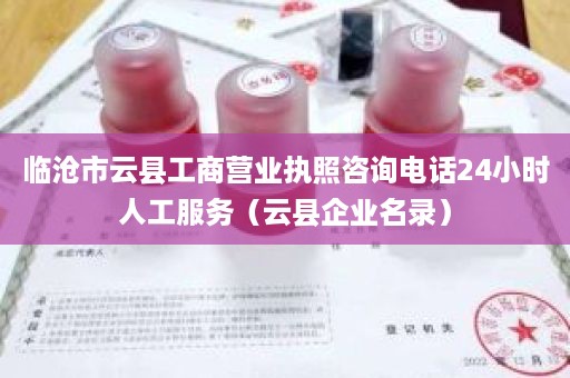 临沧市云县工商营业执照咨询电话24小时人工服务（云县企业名录）