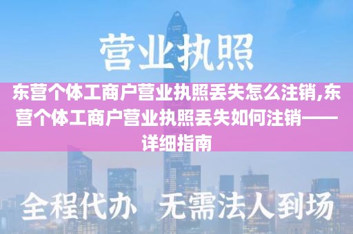 东营个体工商户营业执照丢失怎么注销,东营个体工商户营业执照丢失如何注销——详细指南